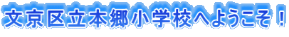 文京区立本郷小学校へようこそ！